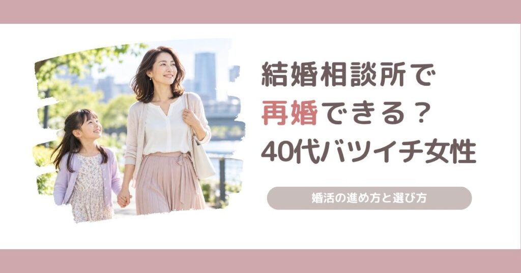 結婚相談所で再婚できるのか、40代バツイチ女性の婚活と相談所の選び方を解説する記事のアイキャッチ画像