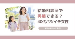 結婚相談所で再婚できるのか、40代バツイチ女性の婚活と相談所の選び方を解説する記事のアイキャッチ画像