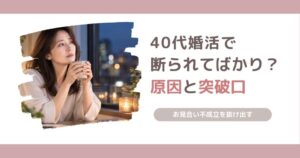 40代女性の婚活でお見合いを断られてばかりになる原因と、不成立が続く状況から抜け出す方法を解説する記事のアイキャッチ画像