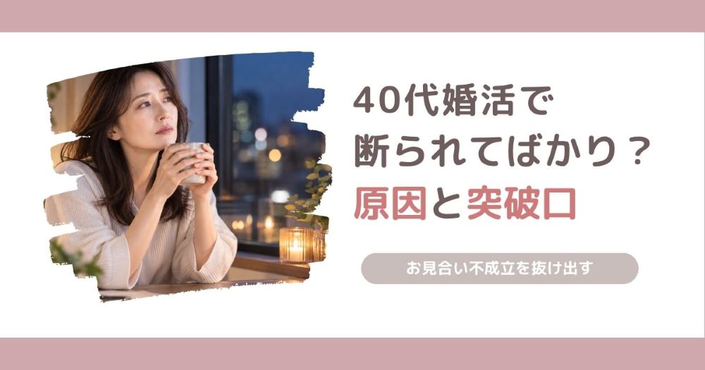 40代女性の婚活でお見合いを断られてばかりになる原因と、不成立が続く状況から抜け出す方法を解説する記事のアイキャッチ画像